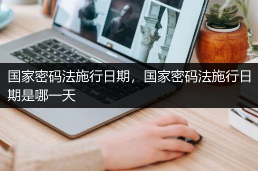 国家密码法施行日期，国家密码法施行日期是哪一天